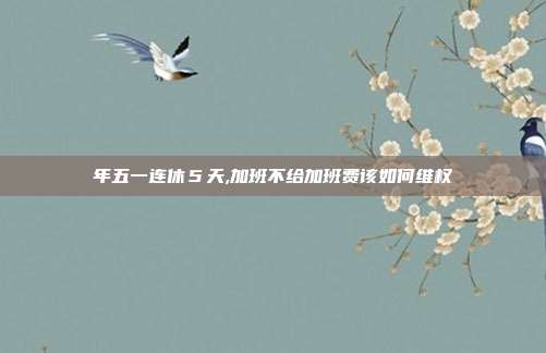 年五一连休5天,加班不给加班费该如何维权