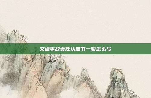 交通事故责任认定书一般怎么写
