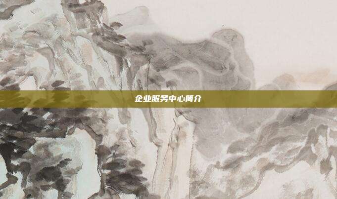 企业服务中心简介