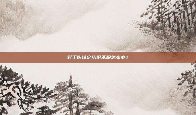 对工伤认定结论不服怎么办？