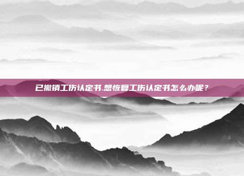 已撤销工伤认定书.想恢复工伤认定书怎么办呢？