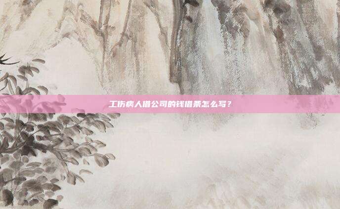 工伤病人借公司的钱借条怎么写？