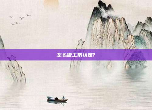 怎么做工伤认定?