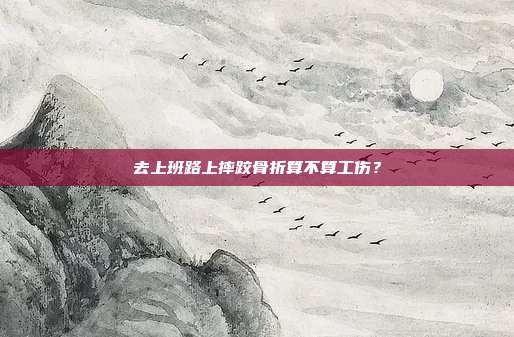 去上班路上摔跤骨折算不算工伤？