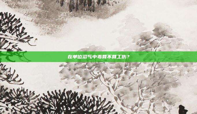 在单位沼气中毒算不算工伤？