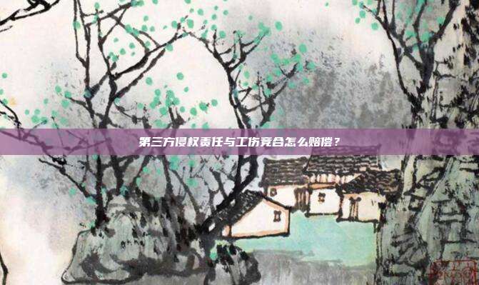 第三方侵权责任与工伤竞合怎么赔偿？