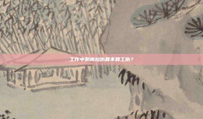 工作中肌肉拉伤算不算工伤？