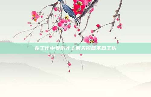 在工作中受伤才上两天班算不算工伤