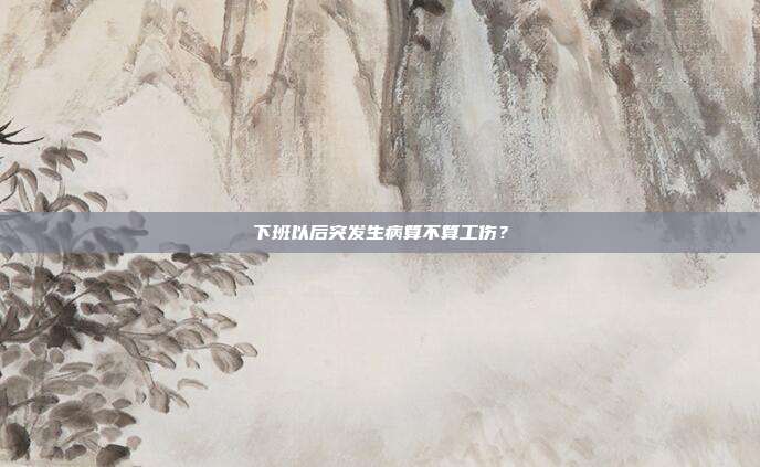 下班以后突发生病算不算工伤？