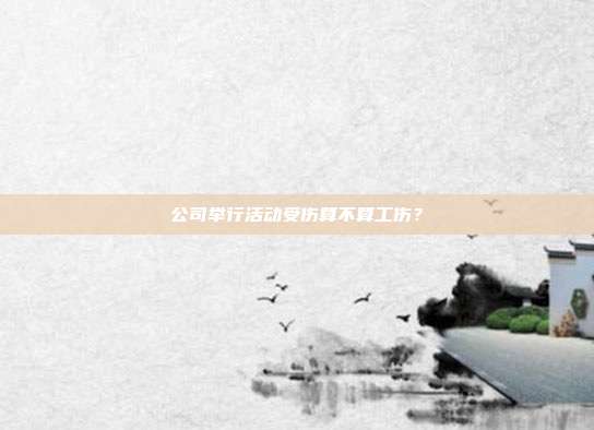 公司举行活动受伤算不算工伤？