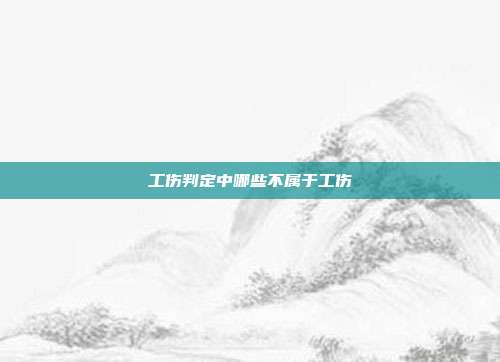 工伤判定中哪些不属于工伤