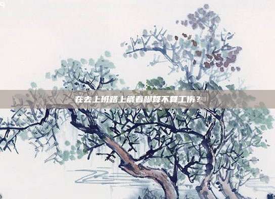 在去上班路上崴着脚算不算工伤？