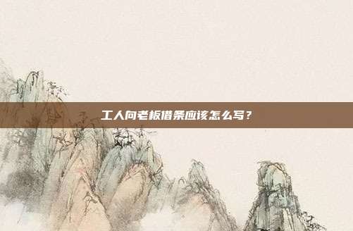 工人向老板借条应该怎么写？