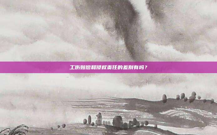 工伤赔偿和侵权责任的差别有吗？
