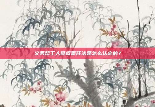 义务帮工人侵权责任法是怎么认定的？