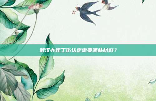 武汉办理工伤认定需要哪些材料?