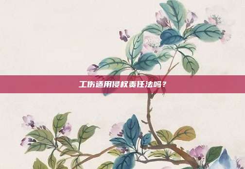 工伤适用侵权责任法吗？