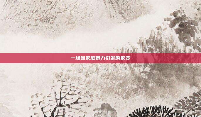 一场因家庭暴力引发的家变