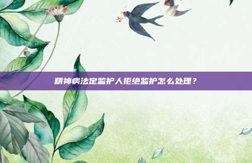精神病法定监护人拒绝监护怎么处理？