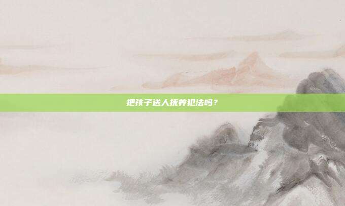 把孩子送人抚养犯法吗?