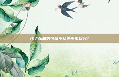 孩子在生病可以不允许探视权吗?