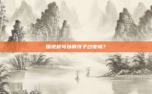 探视权可以带孩子过夜吗？