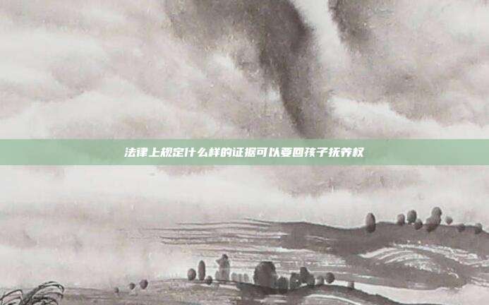 法律上规定什么样的证据可以要回孩子抚养权
