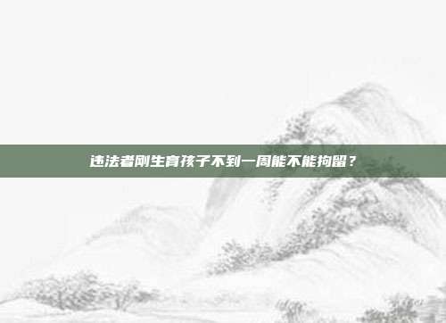违法者刚生育孩子不到一周能不能拘留？