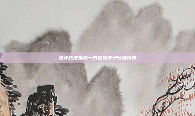 法律规定婚内一方出轨孩子归谁抚养