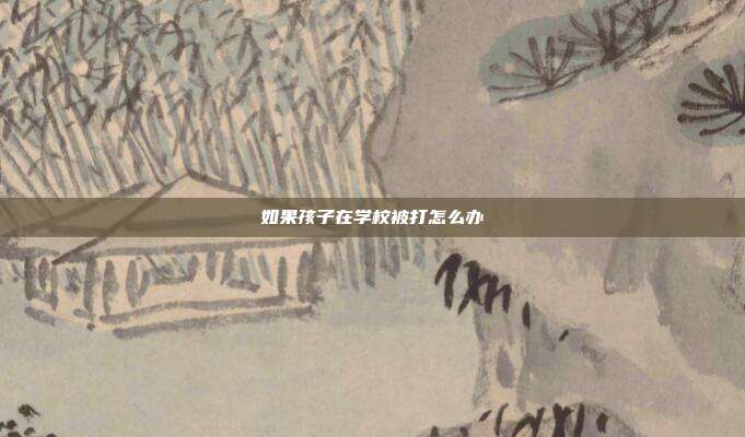 如果孩子在学校被打怎么办