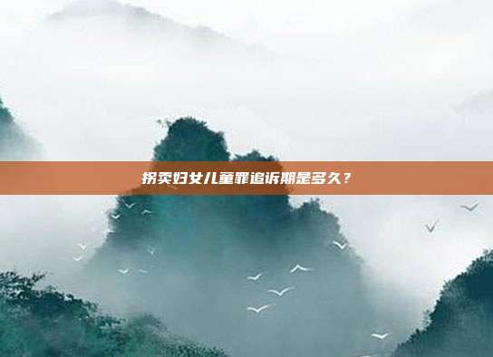 拐卖妇女儿童罪追诉期是多久？
