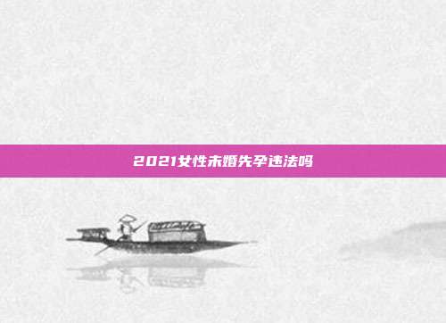 2021女性未婚先孕违法吗