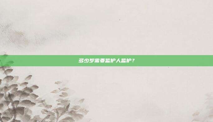 多少岁需要监护人监护？