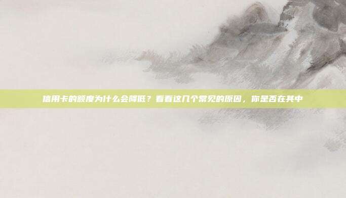 信用卡的额度为什么会降低？看看这几个常见的原因，你是否在其中