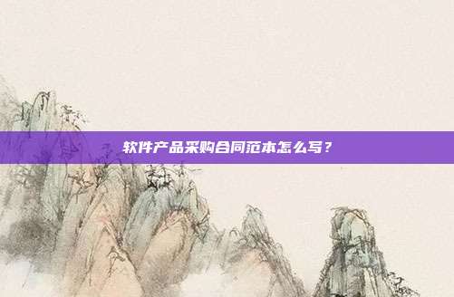 软件产品采购合同范本怎么写?