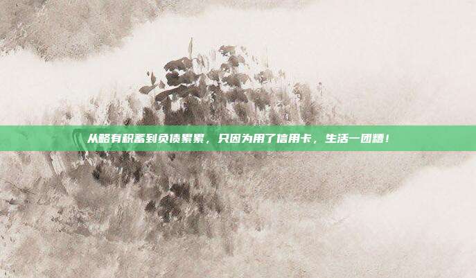 从略有积蓄到负债累累，只因为用了信用卡，生活一团糟！