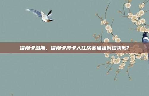 信用卡逾期，信用卡持卡人住房会被强制拍卖吗?