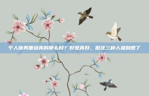 个人债务重组真的那么好？好是真好，但这三种人就别想了