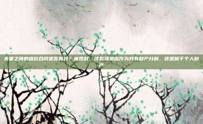 夫妻之间的借款合同是否有效？离婚时，该款项是应作为共有财产分割，还是属于个人财产