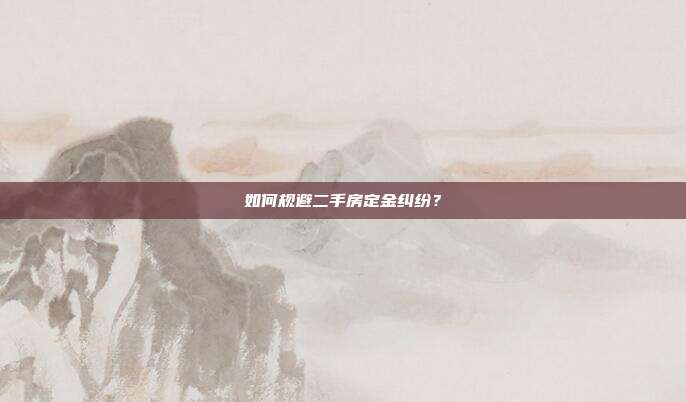 如何规避二手房定金纠纷？