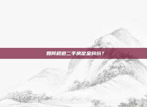  如何规避二手房定金纠纷？