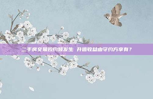二手房交易毁约频发生 升值收益由守约方享有？