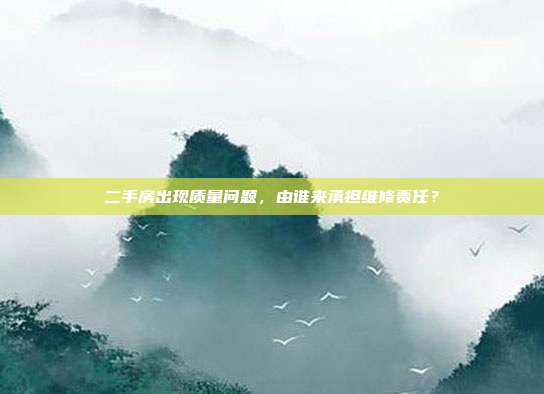 二手房出现质量问题，由谁来承担维修责任？