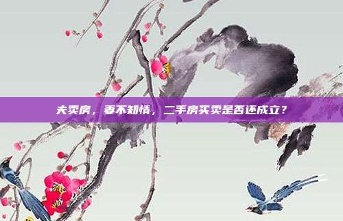 夫卖房，妻不知情，二手房买卖是否还成立？