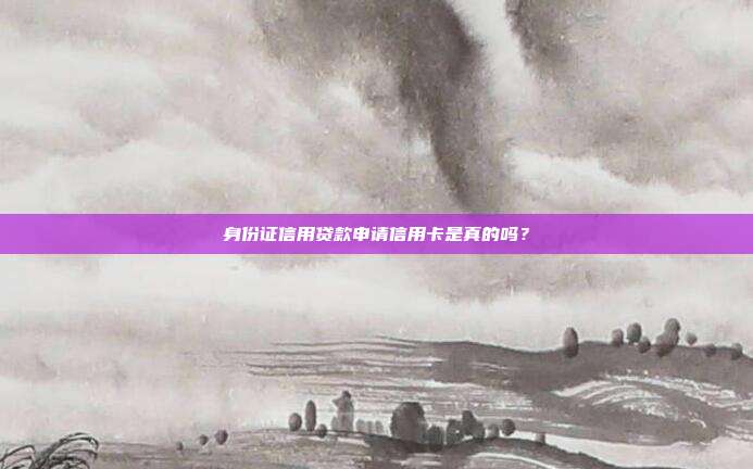 身份证信用贷款申请信用卡是真的吗？
