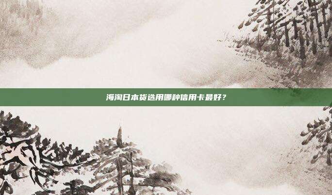 海淘日本货选用哪种信用卡最好？