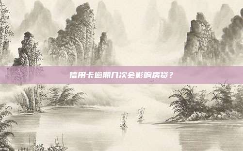 信用卡逾期几次会影响房贷？