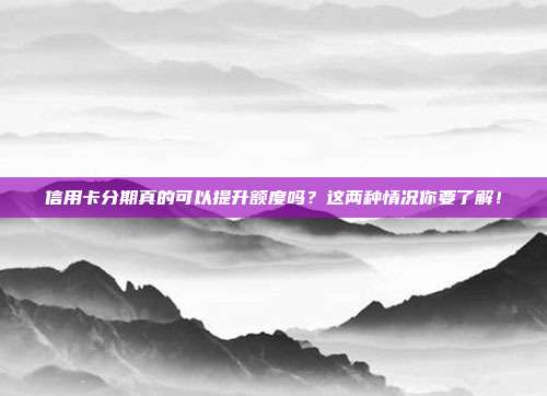 信用卡分期真的可以提升额度吗？这两种情况你要了解！