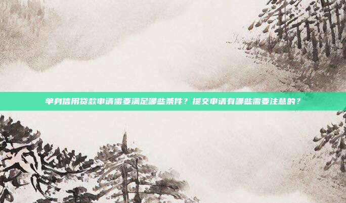 单身信用贷款申请需要满足哪些条件？提交申请有哪些需要注意的？
