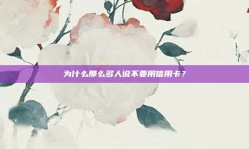 为什么那么多人说不要用信用卡?